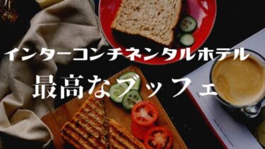 インターコンチネンタルホテルのブッフェが美味しすぎた！旅行の際プチ贅沢なブッフェを予約しよう！